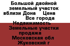  Большой двойной земельный участок вблизи Дона. › Цена ­ 760 000 - Все города Недвижимость » Земельные участки продажа   . Московская обл.,Жуковский г.